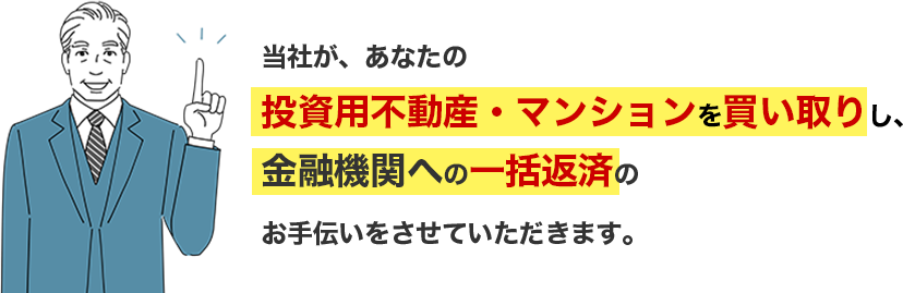 当社が、あなたの投資用不動産・マンションを買い取りし、金融機関への一括返済のお手伝いをさせていただきます。